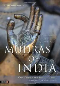 Mudras of India: A Comprehensive Guide to the Hand Gestures of Yoga and Indian Dance