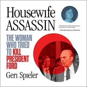 Housewife Assassin: The Woman Who Tried to Kill President Ford [Audiobook]