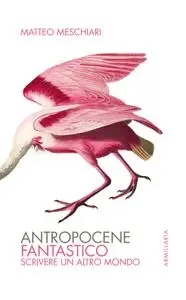 Matteo Meschiari - Antropocene fantastico. Scrivere un altro mondo