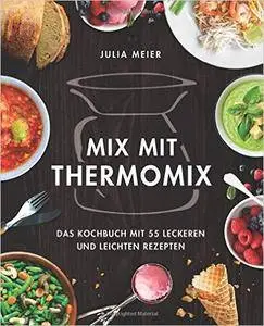 Mix mit Thermomix©: Das Kochbuch mit 55 leckeren und leichten Rezepten