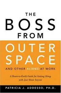The Boss from Outer Space and Other Aliens at Work: A Down-to-Earth Guide for Getting Along with Just About Anyone