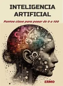 INTELIGENCIA ARTIFICIAL: Puntos clave para pasar de 0 a 100 (Spanish Edition)