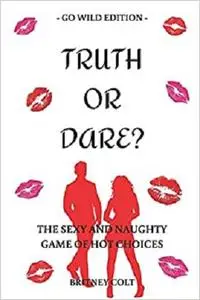 Truth Or Dare? The Sexy And Naughty Game Of Hot Choices: Go Wild Edition (Hot & Sexy Games)