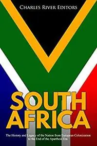 South Africa: The History and Legacy of the Nation from European Colonization to the End of the Apartheid Era