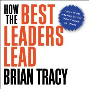 How the Best Leaders Lead: Proven Secrets to Getting the Most Out of Yourself and Others (Audiobook)