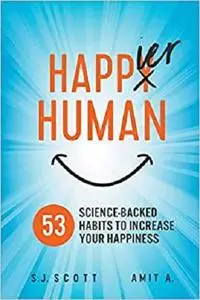 Happier Human: 53 Science-Backed Habits to Increase Your Happiness