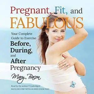 Pregnant, Fit, and Fabulous: Your Complete Guide to Exercise Before, During, and After Pregnancy [Audiobook]