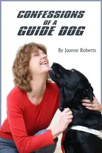 «Confessions of a Guide Dog: A dog's view of his blind owner's life» by Joanne Roberts