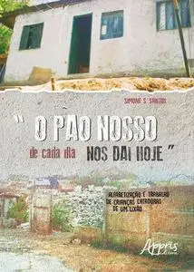 ««O Pão Nosso de Cada Dia nos Dai Hoje»: Alfabetização e Trabalho de Crianças Catadoras de um Lixão» by Simone de Olivei