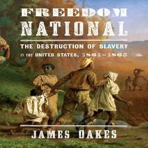 «Freedom National: The destruction of Slavery in the United States, 1861-1865» by James Oakes