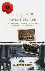 Great War to Great Escape: The Two Wars of Flight Lieutenant Bernard 'Pop' Green MC by Laurence Green