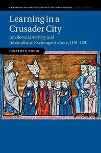 Learning in a Crusader City: Intellectual Activity and Intercultural Exchanges in Acre, 1191–1291