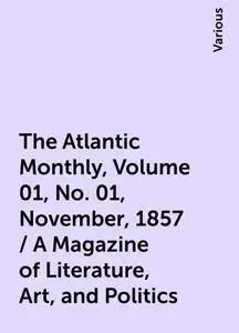 «The Atlantic Monthly, Volume 01, No. 01, November, 1857 / A Magazine of Literature, Art, and Politics» by Various