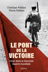 Le Pont de la victoire : l'Iran dans la Seconde Guerre mondiale - Pierre Cyril Pahlavi, Christian Pahlavi