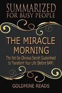 «The Miracle Morning – Summarized for Busy People: The Not So Obvious Secret Guaranteed to Transform Your Life» by Goldm