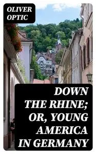 «Down the Rhine; Or, Young America in Germany» by Oliver Optic