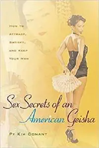 Sex Secrets of an American Geisha: How to Attract, Satisfy, and Keep Your Man