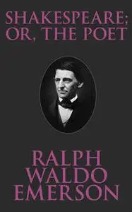 «Shakespeare; Or, the Poet» by Ralph Waldo Emerson