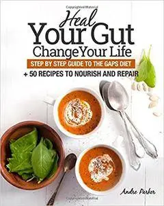 Heal Your Gut, Change Your Life: Step by Step Guide to the GAPS Diet + 50 Recipes to Nourish and Repair