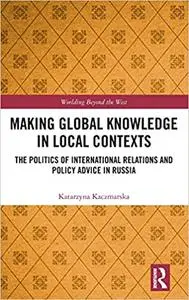 Making Global Knowledge in Local Contexts: The Politics of International Relations and Policy Advice in Russia