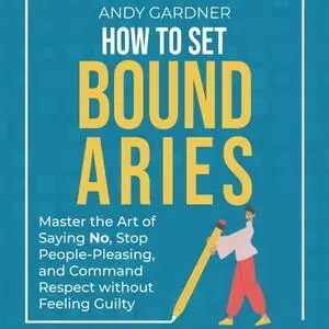 How to Set Boundaries: Master the Art of Saying No, Stop People-Pleasing and Command Respect without Feeling Guilty [Audiobook]