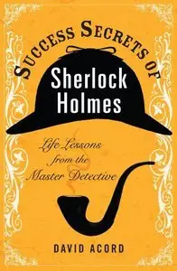 Success Secrets of Sherlock Holmes: Life Lessons from the Master Detective