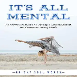 «It’s All Mental: An Affirmations Bundle to Develop a Winning Mindset and Overcome Limiting Beliefs» by Bright Soul Word