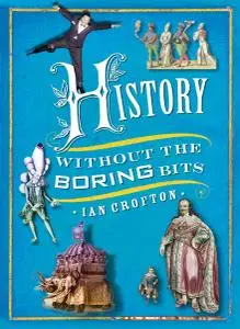 Ian Crofton - History without the Boring Bits: A Curious Chronology of the World (2012)