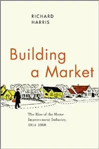 Building a Market: The Rise of the Home Improvement Industry, 1914-1960
