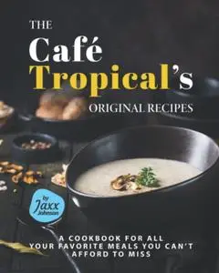 Jaxx Johnson, "The Café Tropical's Original Recipes: A Cookbook for All your Favorite Meals You Can't Afford to Miss"