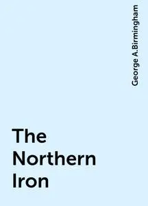 «The Northern Iron» by George A.Birmingham