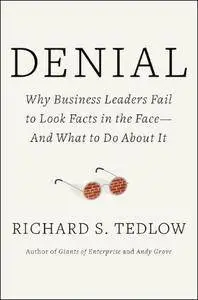 Denial: Why Business Leaders Fail to Look Facts in the Face--and What to Do About It