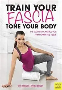 Train Your Fascia, Tone Your Body: The Successful Method to Form Firm Connective Tissue