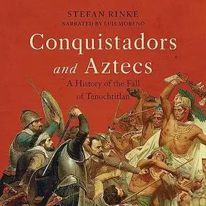 Conquistadors and Aztecs: A History of the Fall of Tenochtitlan [Audiobook]