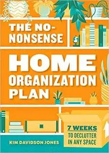 The No-Nonsense Home Organization Plan: 7 Weeks to Declutter in Any Space