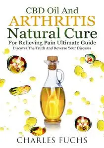 «Cbd Oil and Arthritis Natural Cure for Relieving Pain Ultimate Guide» by Charles Fuchs