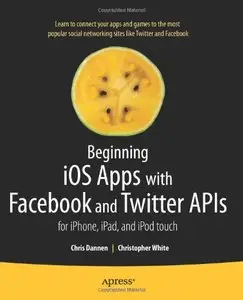 Beginning iOS Apps with Facebook and Twitter APIs: for iPhone, iPad, and iPod touch