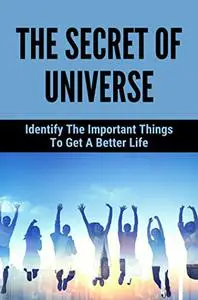 The Secret Of Universe: Identify The Important Things To Get A Better Life