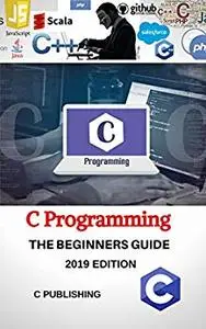 C: C Programming Language for Beginners, 2019 Editions