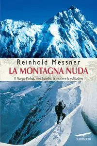 Reinhold Messner - La montagna nuda. Il Nanga, Parbat, mio fratello, la morte e la solitudine