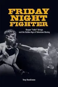 Friday Night Fighter: Gaspar "Indio" Ortega and the Golden Age of Television Boxing