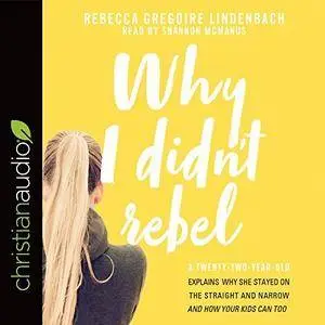 Why I Didn't Rebel: A Twenty-Two-Year-Old Explains Why She Stayed on the Straight and Narrow - and How Your Kids [Audiobook]