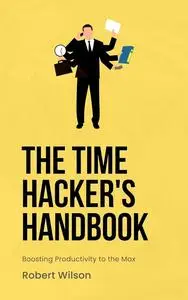 The Time Hacker's Handbook: Boosting Productivity to the Max