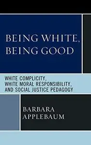 Being White, Being Good: White Complicity, White Moral Responsibility, and Social Justice Pedagogy