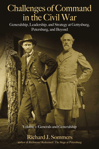 Challenges of Command in the Civil War : Generalship, Leadership, and Strategy at Gettysburg, Petersburg, and Beyond, Volume I