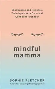 Mindful Mamma: Mindfulness and Hypnosis Techniques for a Calm and Confident First Year