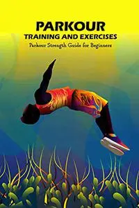 Parkour Training and Exercises: Parkour Strength Guide for Beginners: Beginner’s Parkour Strength Training