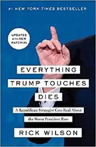 Everything Trump Touches Dies: A Republican Strategist Gets Real About the Worst President Ever