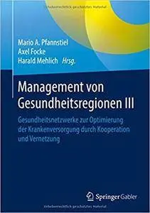 Management von Gesundheitsregionen III: Gesundheitsnetzwerke zur Optimierung der Krankenversorgung durch Kooperation...