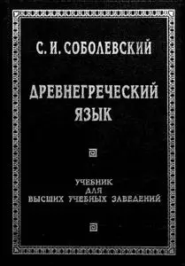 С. И. Соболевский: Древнегреческий язык: учебник для высших учебных заведений